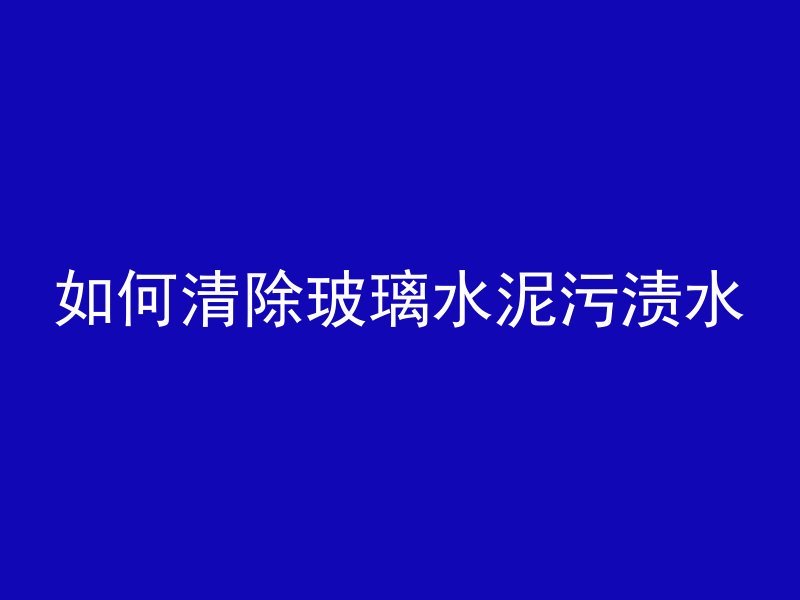 洗混凝土污渍怎么处理