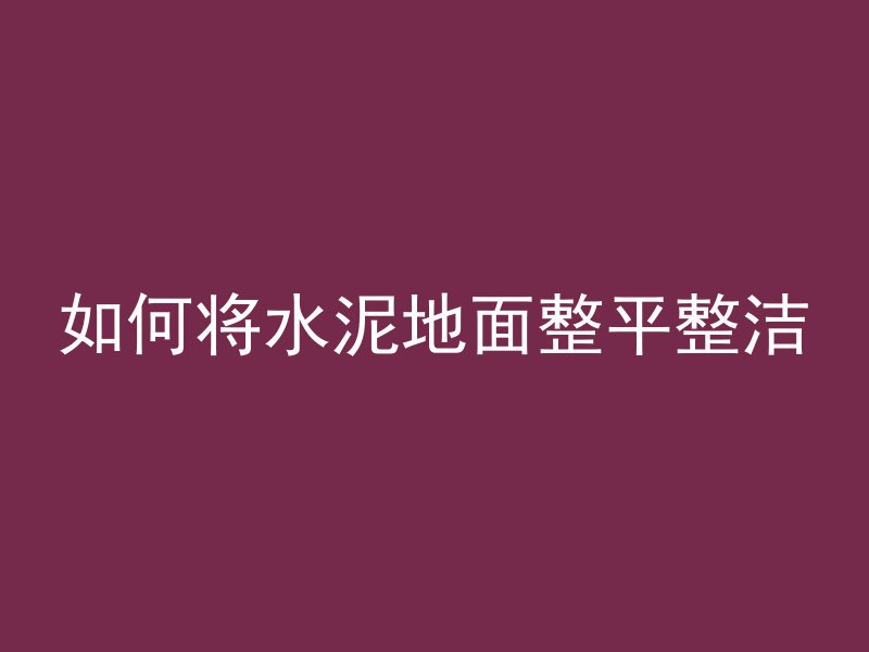 如何将水泥地面整平整洁