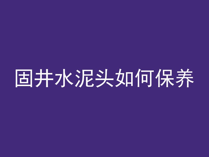 固井水泥头如何保养