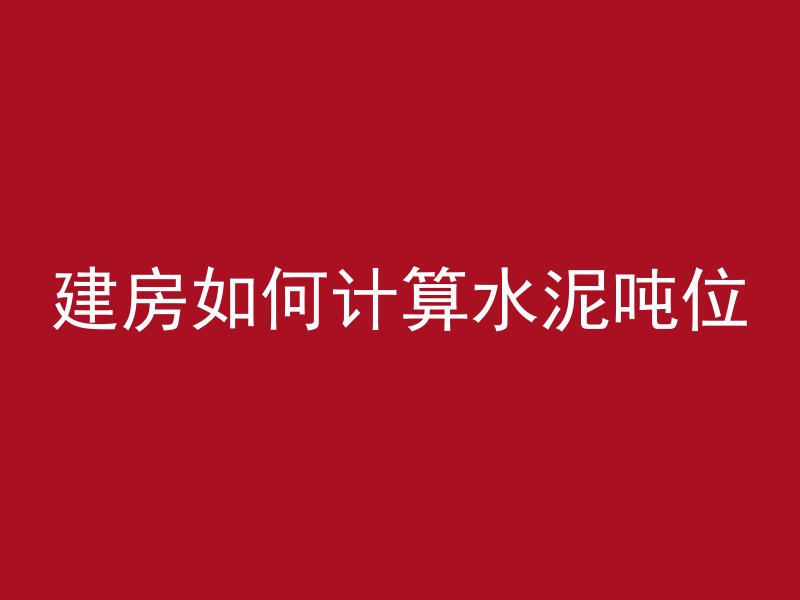 建房如何计算水泥吨位