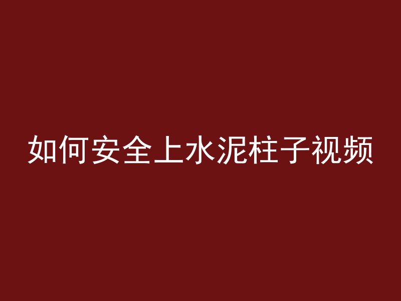 如何安全上水泥柱子视频