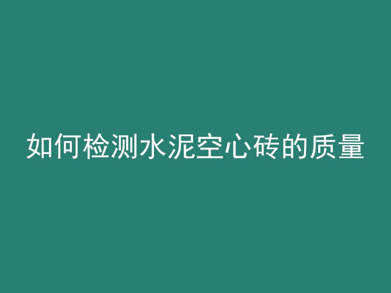 如何检测水泥空心砖的质量