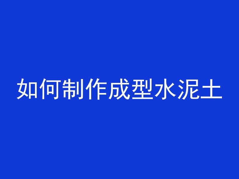 如何制作成型水泥土