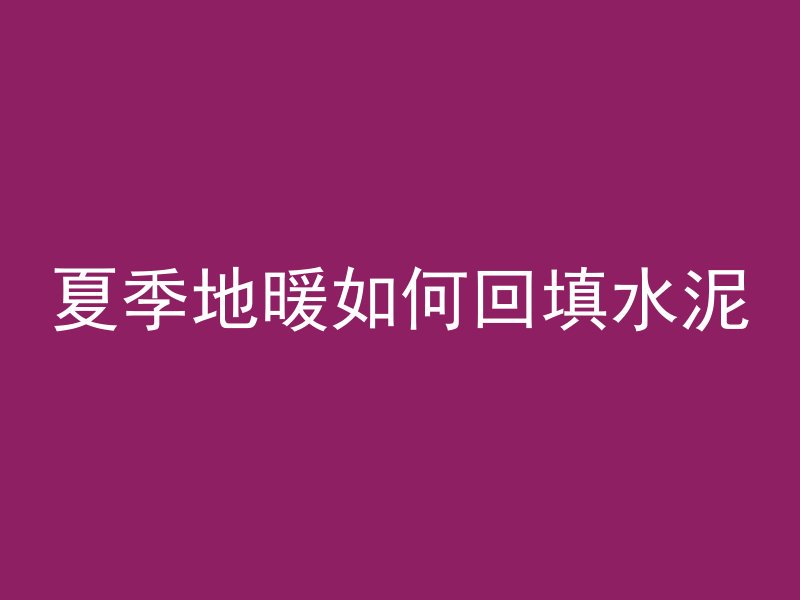 夏季地暖如何回填水泥