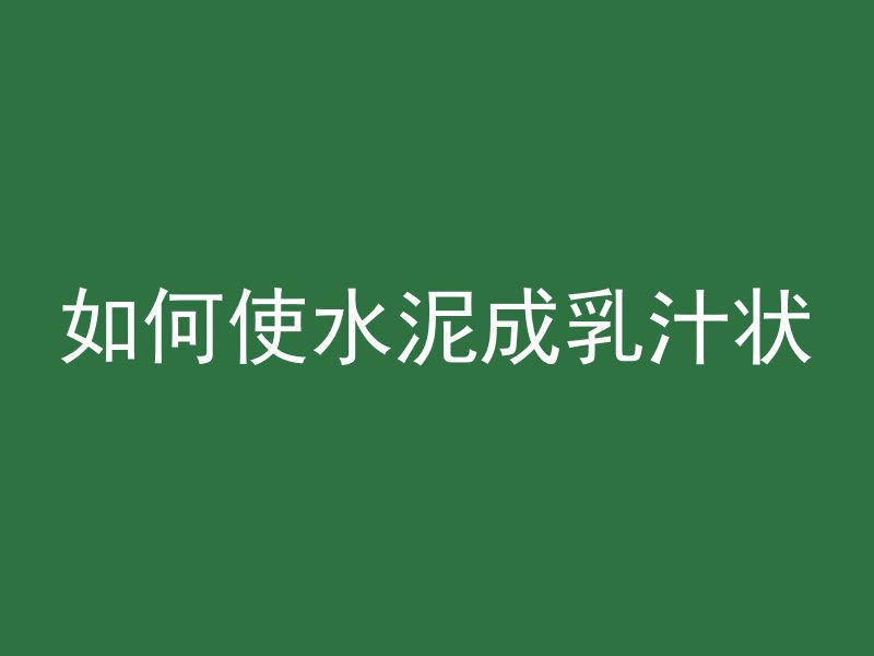 如何使水泥成乳汁状