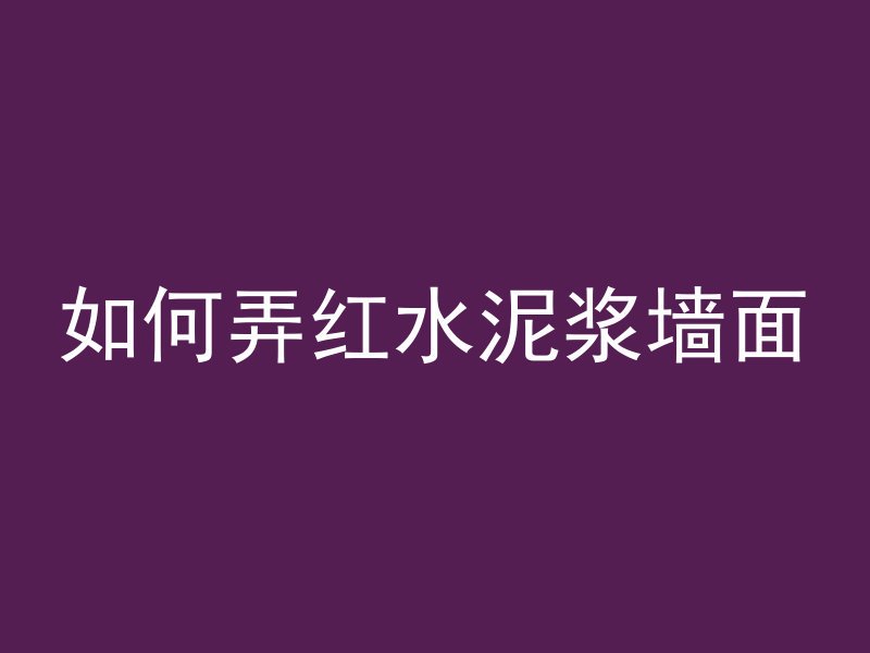 如何弄红水泥浆墙面