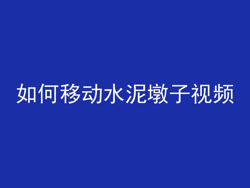 如何移动水泥墩子视频