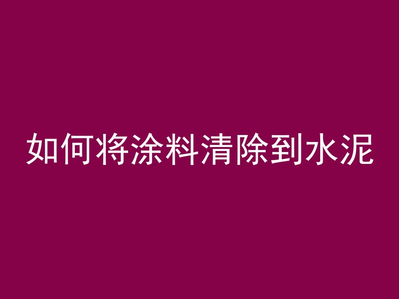 如何将涂料清除到水泥