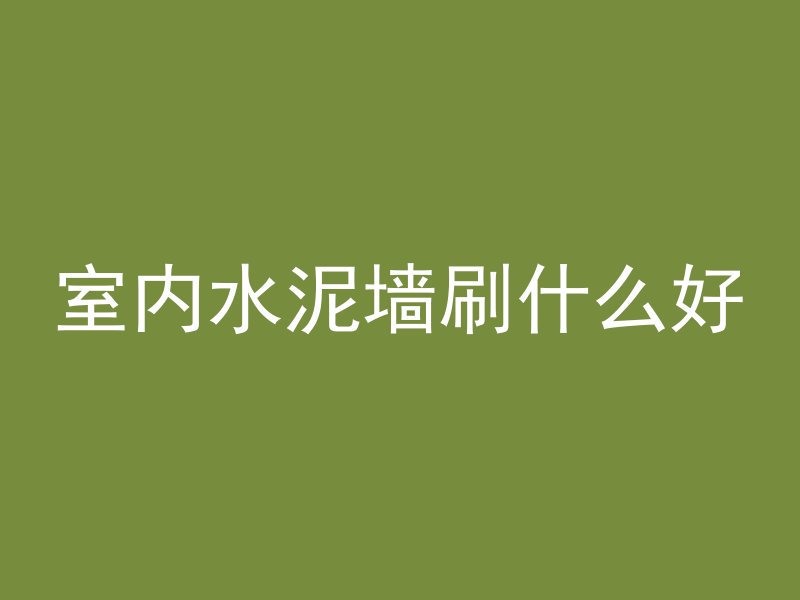 室内水泥墙刷什么好