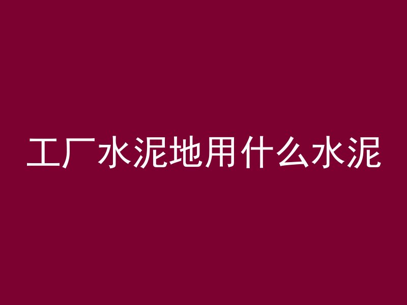 工厂水泥地用什么水泥