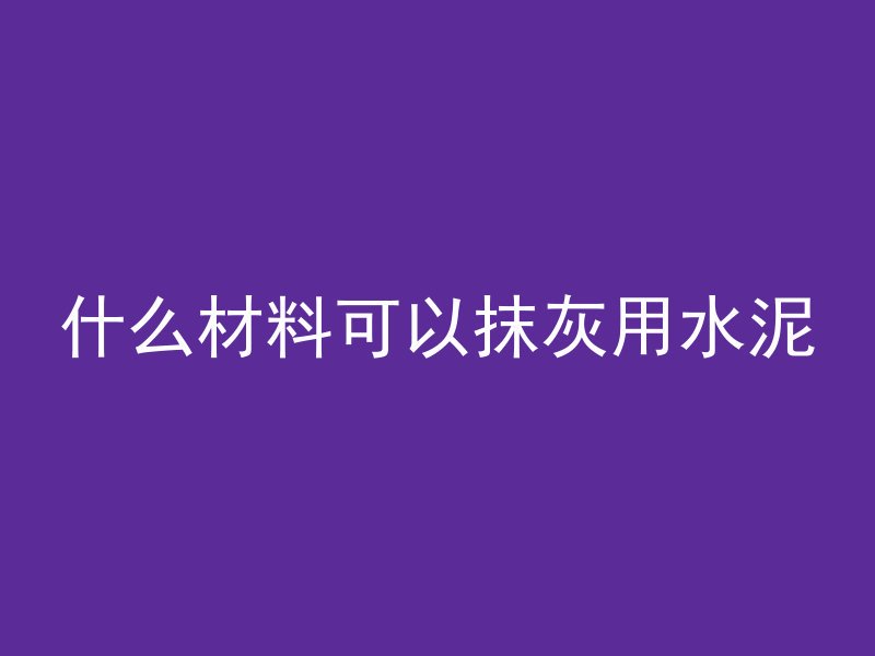 什么材料可以抹灰用水泥