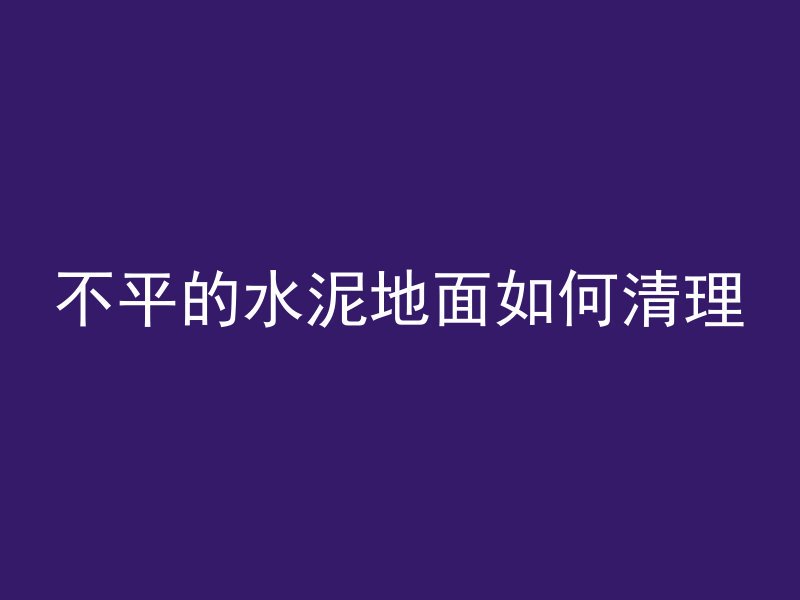 不平的水泥地面如何清理