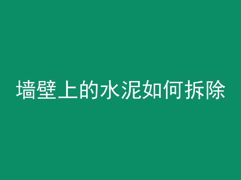 墙壁上的水泥如何拆除