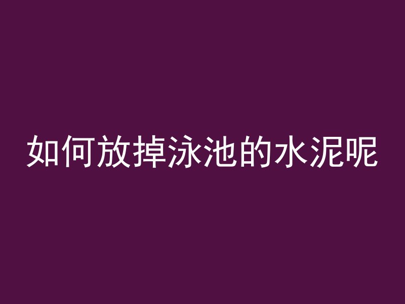 如何放掉泳池的水泥呢