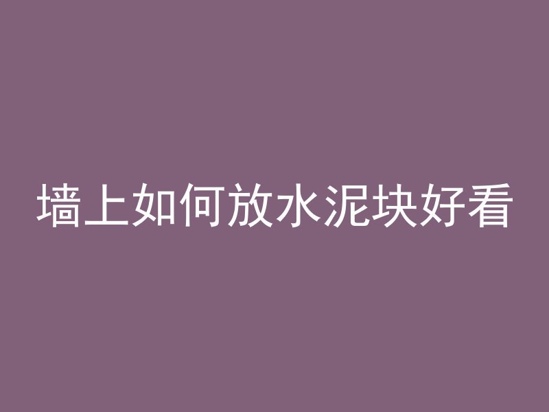 墙上如何放水泥块好看