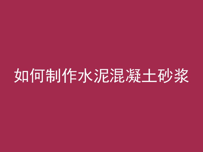 如何制作水泥混凝土砂浆