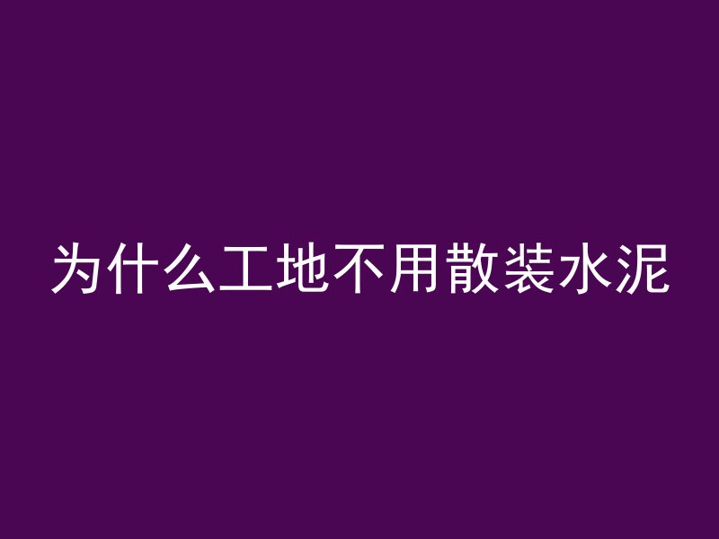 为什么工地不用散装水泥