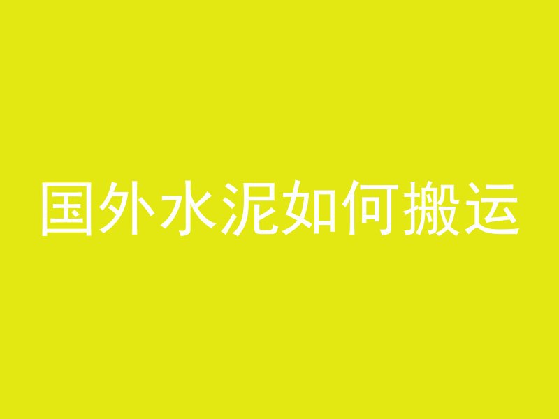 国外水泥如何搬运