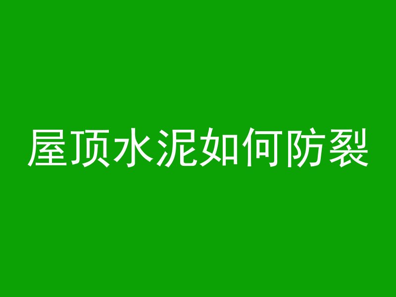 屋顶水泥如何防裂