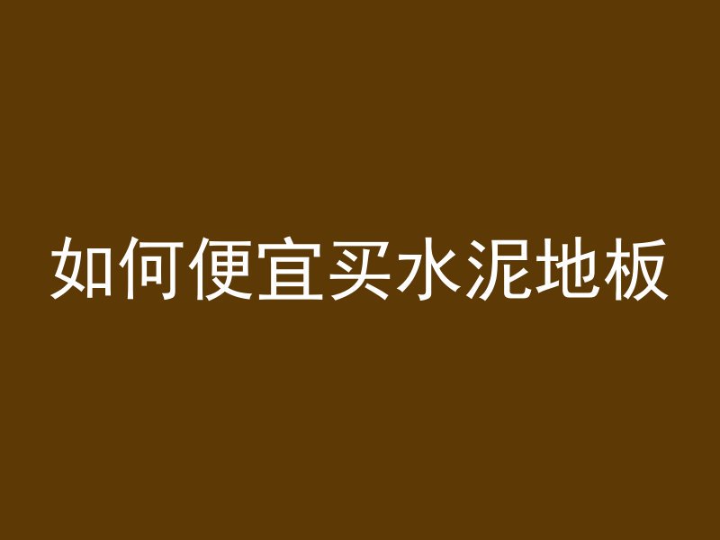 如何便宜买水泥地板