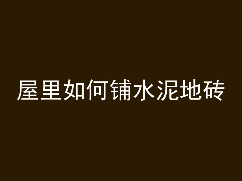 屋里如何铺水泥地砖