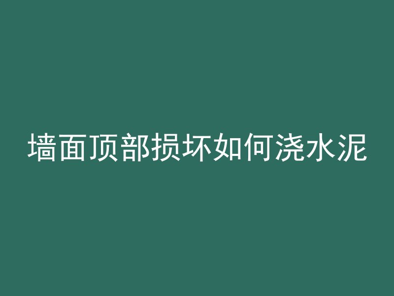 墙面顶部损坏如何浇水泥