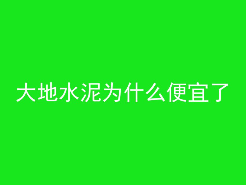 大地水泥为什么便宜了