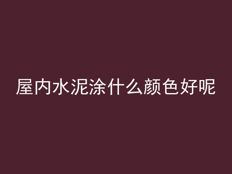 屋内水泥涂什么颜色好呢