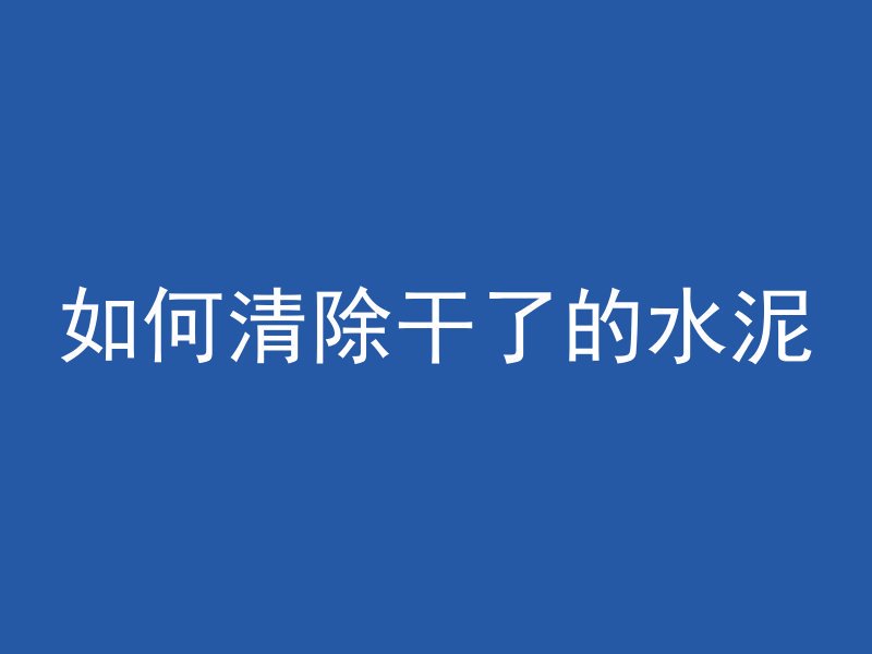 如何清除干了的水泥