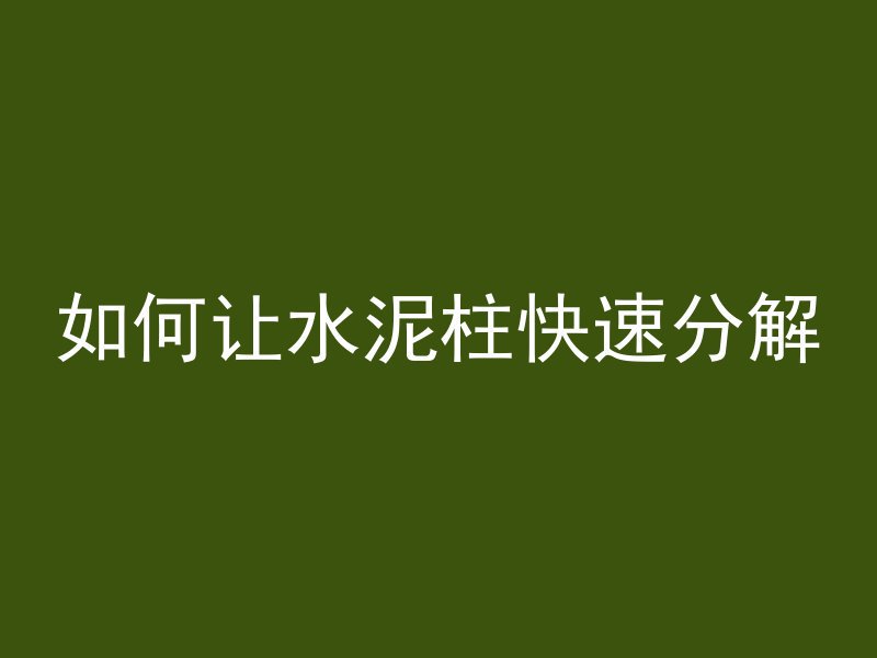 如何让水泥柱快速分解