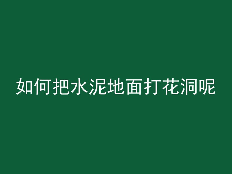 如何把水泥地面打花洞呢