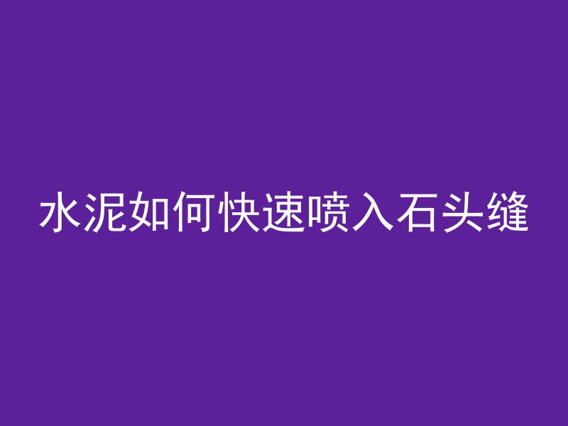 水泥如何快速喷入石头缝