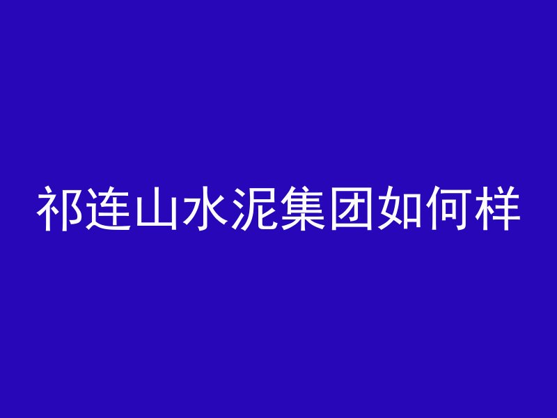 祁连山水泥集团如何样