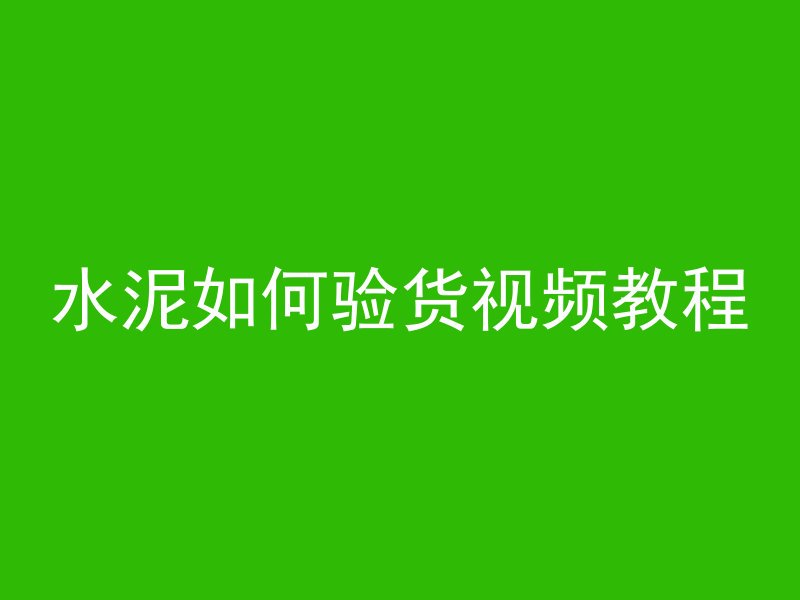 水泥如何验货视频教程