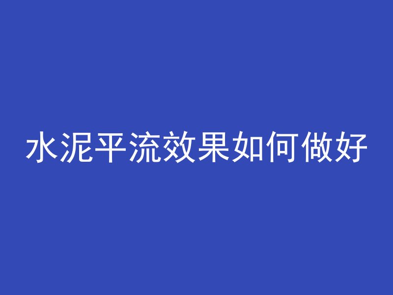 水泥平流效果如何做好