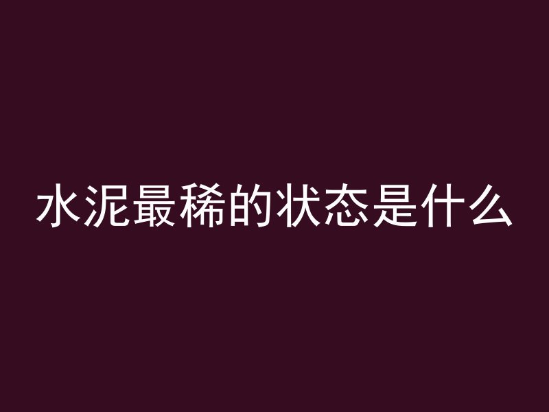 水泥最稀的状态是什么