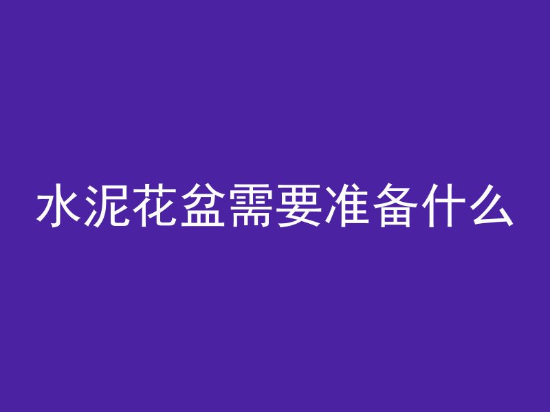 水泥花盆需要准备什么