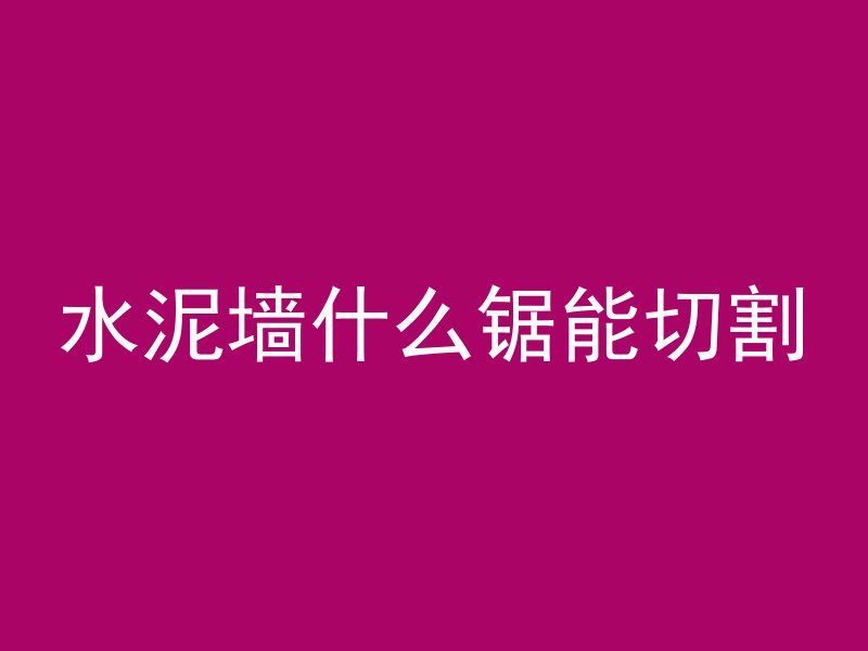 水泥墙什么锯能切割