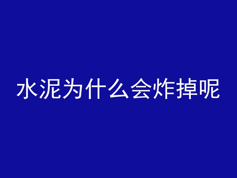 水泥为什么会炸掉呢