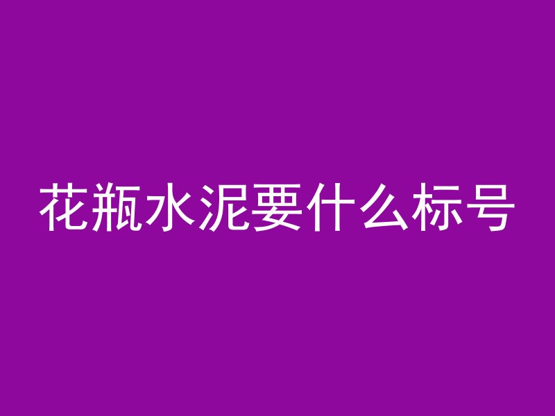 花瓶水泥要什么标号