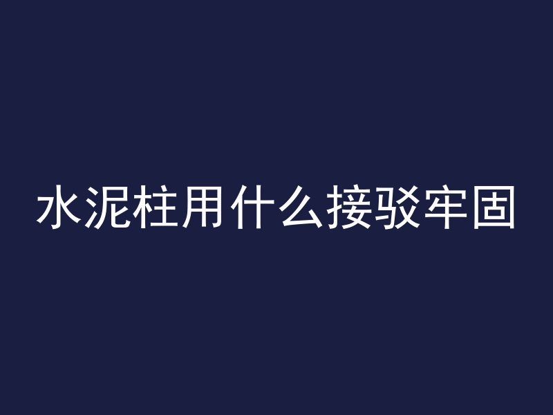 水泥柱用什么接驳牢固