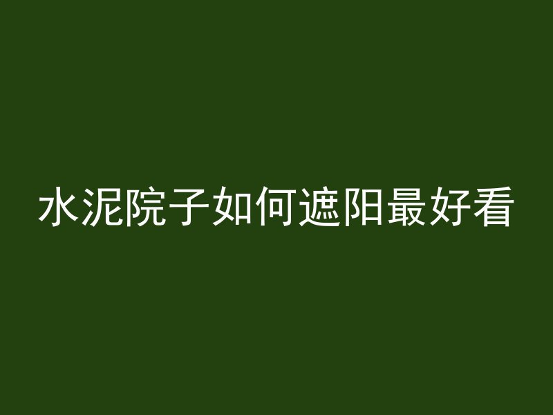 水泥院子如何遮阳最好看