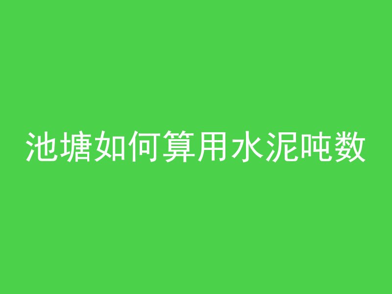 池塘如何算用水泥吨数