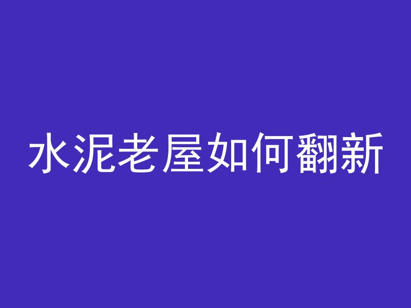 水泥老屋如何翻新