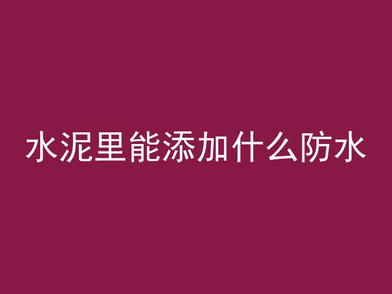 水泥里能添加什么防水