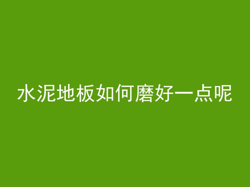 水泥地板如何磨好一点呢