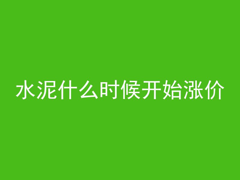 水泥什么时候开始涨价