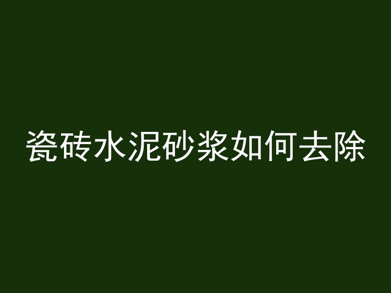 瓷砖水泥砂浆如何去除