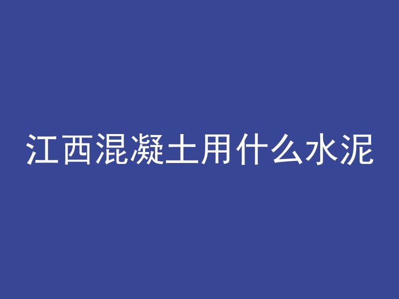 江西混凝土用什么水泥