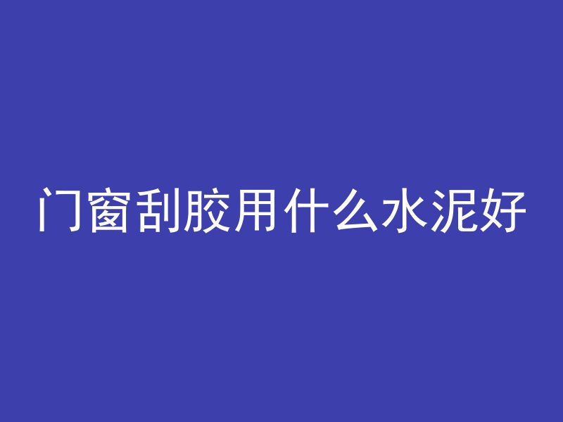 门窗刮胶用什么水泥好